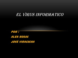 EL VIRUS INFORMATICO


Por :
Alex Rosas
José Viracucha
 
