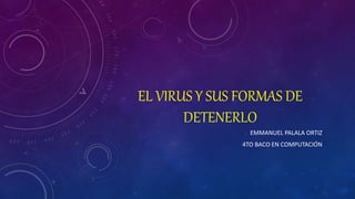EL VIRUS Y SUS FORMAS DE
DETENERLO
EMMANUEL PALALA ORTIZ
4TO BACO EN COMPUTACIÓN
 