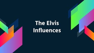 The Elvis
Influences
 