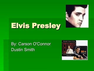 Elvis Presley  By: Carson O'Connor Dustin Smith 