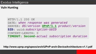 Exodus Intelligence
Vuln Hunting
http://www.upnp.org/specs/arch/UPnP-arch-DeviceArchitecture-v1.1.pdf
 