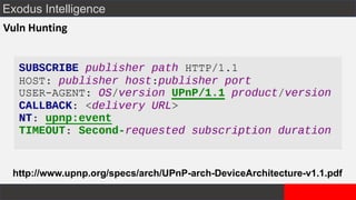 Exodus Intelligence
Vuln Hunting
http://www.upnp.org/specs/arch/UPnP-arch-DeviceArchitecture-v1.1.pdf
 