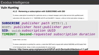 Exodus Intelligence
Vuln Hunting
Source: http://www.upnp.org/specs/arch/UPnP-arch-DeviceArchitecture-v1.1.pdf
 