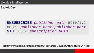 Exodus Intelligence
Exploit Dev
http://www.upnp.org/specs/arch/UPnP-arch-DeviceArchitecture-v1.1.pdf
 