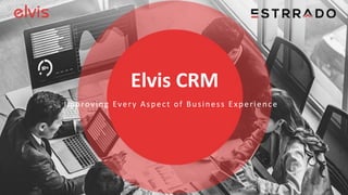 1
Elvis CRM
Improving Every Aspect of Business Experience
 