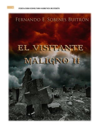 EL VISITANTE MALIGNO II 
FERNANDO EDMUNDO SOBENES BUITRÓN 
1 
 