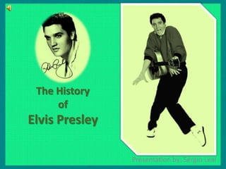 The History
of
Elvis Presley
Presentation by: Sérgio Leal
 