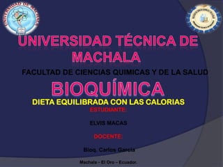 FACULTAD DE CIENCIAS QUIMICAS Y DE LA SALUD

DIETA EQUILIBRADA CON LAS CALORIAS
ESTUDIANTE:
ELVIS MACAS
DOCENTE:
Bioq. Carlos García
Machala – El Oro – Ecuador.

 