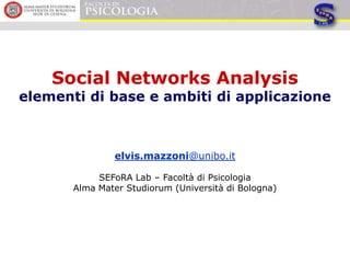 Social Networks Analysis
elementi di base e ambiti di applicazione



               elvis.mazzoni@unibo.it

            SEFoRA Lab – Facoltà di Psicologia
       Alma Mater Studiorum (Università di Bologna)
 