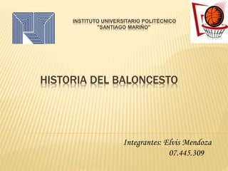 HISTORIA DEL BALONCESTO
INSTITUTO UNIVERSITARIO POLITÉCNICO
"SANTIAGO MARIÑO"
Integrantes: Elvis Mendoza
07.445.309
 