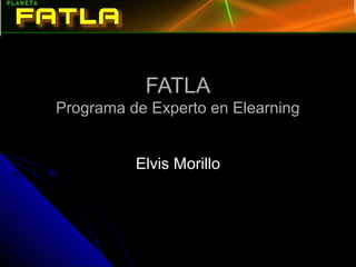 FATLAFATLA
Programa de Experto en ElearningPrograma de Experto en Elearning
Elvis MorilloElvis Morillo
 