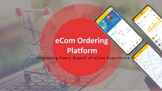 1
Improving Every Aspect of eCom Experience
eCom Ordering
Platform
 