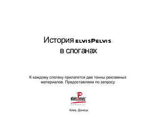 История elvisPelvis  в слоганах Киев, Донецк К каждому слогану прилагется две тонны рекламных материалов. Предоставляем по запросу 