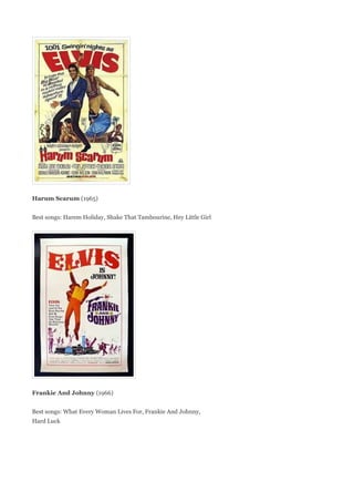 Harum Scarum (1965)


Best songs: Harem Holiday, Shake That Tambourine, Hey Little Girl




Frankie And Johnny (1966)


Best songs: What Every Woman Lives For, Frankie And Johnny,
Hard Luck
 