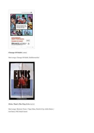 Change Of Habit (1969)


Best songs: Change Of Habit, Rubberneckin'




Elvis: That's The Way It Is (1970)


Best songs: Mystery Train / Tiger Man, Patch It Up, Little Sister /
Get Back, Polk Salad Annie
 