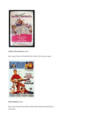 Follow That Dream (1962)


Best songs: What A Wonderful Life, Follow That Dream, Angel




Kid Galahad (1962)


Best songs: King Of The Whole Wide World, Riding The Rainbow, I
Got Lucky
 