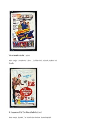 Girls! Girls! Girls! (1962)


Best songs: Girls! Girls! Girls!, I Don't Wanna Be Tied, Return To
Sender




It Happened At The World's Fair (1962)


Best songs: Beyond The Bend, One Broken Heart For Sale
 