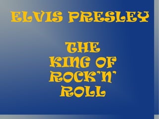 ELVIS PRESLEY

     THE
   KING OF
   ROCK’N’
    ROLL
 