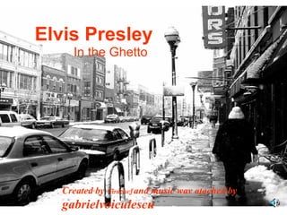 Elvis Presley In the Ghetto Created by  Tinichef   and music wav atached by  gabrielvoiculescu 