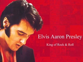 Elvis Aaron Presley
King of Rock & Roll
 