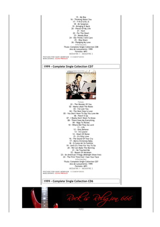 15 - My Boy
                                        16 - Thinking About You
                                           17 - T-R-O-U-B-L-E
                                            18 - Mr Songman
                                          19 - Bringing It Back
                                         20 - Pieces Of My Life
                                                 21 - Hurt
                                           22 - For The Heart
                                             23 - Moody Blue
                                       24 - She Thinks I Still Care
                                             25 - Way Down
                                         26 - Pledging My Love
                                              Informações:
                                Título: Complete Single Collection CD8
                                       Ano de Lançamento: 1999
                                              Formato: MP3
                                      MEDIAFIRE 1 - MEDIAFIRE 2
PO S T AD O P O R NA NY M O RR I S O N     0 C O M E NT Á RI O S
MA R C AD O R E S : EL V I S PR E S LE Y




1999 - Complete Single Collection CD7




                                                 Faixas:
                                       01 - The Wonder Of You
                                     02 - Mama Liked The Roses
                                           03 - I've Lost You
                                     04 - The Next Step Is Love
                              05 - You Don't Have To Say You Love Me
                                            06 - Patch It Up
                                  07 - I Really Don't Want To Know
                                   08 - There Goes My Everything
                                          09 - Rags To Riches
                                    10 - Where Did They Go Lord
                                                11 - Life
                                           12 - Only Believe
                                            13 - I'm Leavin'
                                          14 - Heart Of Rome
                                           15 - It's Only Love
                                     16 - The Sound Of Your Cry
                                      17 - Merry Christmas Baby
                                     18 - O Come All Ye Faithful
                                 19 - Until It's Time For You To Go
                                   20 - We Can Make The Morning
                                          21 - He Touched Me
                                       22 - Bosom Of Abraham
                           23 - An American Trilogy (Midnight Show-live)
                             24 - The First Time Ever I Saw Your Face
                                             Informações:
                              Título: Complete Single Collection CD7
                                      Ano de Lançamento: 1999
                                             Formato: MP3
                                     MEDIAFIRE 1 - MEDIAFIRE 2
PO S T AD O P O R NA NY M O RR I S O N     0 C O M E NT Á RI O S
MA R C AD O R E S : EL V I S PR E S LE Y




1999 - Complete Single Collection CD6




                                                       TOPO
 
