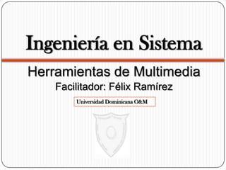 Ingeniería en Sistema
Herramientas de Multimedia
Facilitador: Félix Ramírez
Universidad Dominicana O&M
 