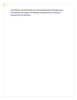 Para obtener más información acerca de la desactivación de programas y
funciones que se incluyen con Windows, consulte Activar o desactivar
características de Windows.
 