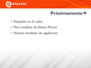 Próximamente
• Respaldo en la nube
• Más modelos de Elastix Phone
• Nuevos modelos de appliances
 