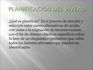 ¿Qué es planificar? Es el proceso de elección y
selección entre cursos alternativos de acción,
con vistas a la asignación de recursos escasos,
con el fin de obtener objetivos específicos sobre
la base de un diagnóstico preliminar que cubra
todos los factores relevantes que puedan ser
identificados.
 