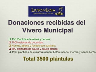  150 Plántulas de alisos y cedros;
 1000 estacas de cucardas;
 Humus, abono y fundas con sustrato;
 300 plántulas de sauce y sauco blanco;
 1100 plántulas de cucarda rosada, botón rosado, morera y sauce llorón.
 