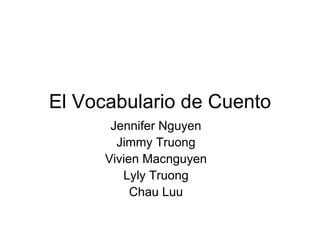 El Vocabulario de Cuento Jennifer Nguyen Jimmy Truong Vivien Macnguyen Lyly Truong Chau Luu 
