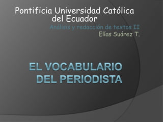 Pontificia Universidad Católica
          del Ecuador
        Análisis y redacción de textos II
                           Elías Suárez T.
 
