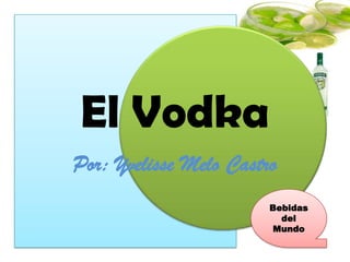El Vodka
Por: Yvelisse Melo Castro
                        Bebidas
                          del
                        Mundo
 