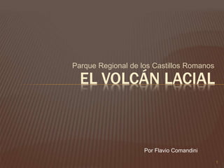 Parque Regional de los Castillos Romanos
EL VOLCÁN LACIAL
Por Flavio Comandini
1
 