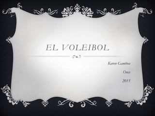 EL VOLEIBOL
Karen Gamboa
Once
2015
 