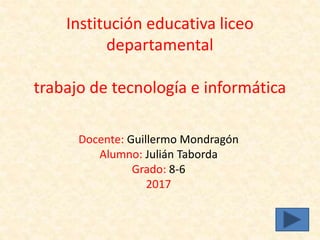 Institución educativa liceo
departamental
trabajo de tecnología e informática
Docente: Guillermo Mondragón
Alumno: Julián Taborda
Grado: 8-6
2017
 