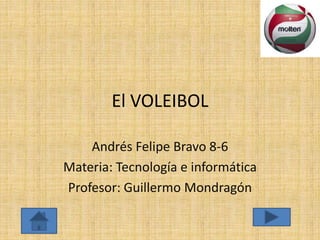 El VOLEIBOL
Andrés Felipe Bravo 8-6
Materia: Tecnología e informática
Profesor: Guillermo Mondragón
 