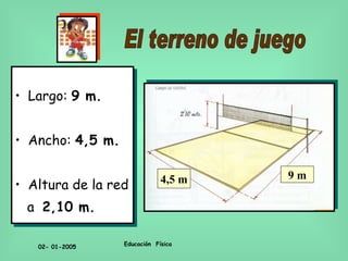 Largo:  9 m. Ancho:  4,5 m. Altura de la red a  2,10 m. El terreno de juego 9 m 4,5 m 