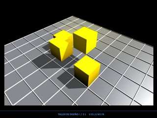 TALLER DE DISEÑO I / E L V O L U M E N
 