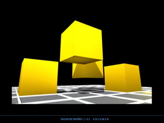 TALLER DE DISEÑO I / E L V O L U M E N
 