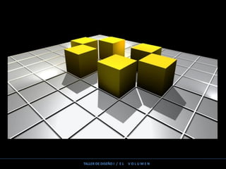 TALLER DE DISEÑO I / E L V O L U M E N
 