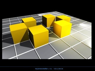 TALLER DE DISEÑO I / E L V O L U M E N
 