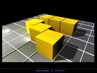 TALLER DE DISEÑO I / E L V O L U M E N
 