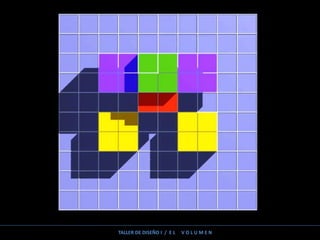 TALLER DE DISEÑO I / E L V O L U M E N
 