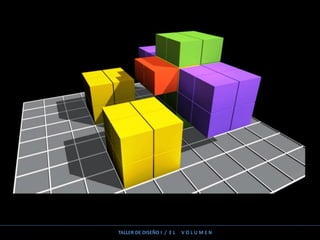 TALLER DE DISEÑO I / E L V O L U M E N
 