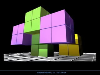 TALLER DE DISEÑO I / E L V O L U M E N
 