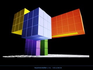 TALLER DE DISEÑO I / E L V O L U M E N
 
