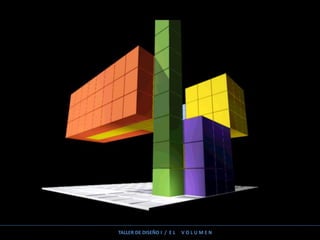 TALLER DE DISEÑO I / E L V O L U M E N
 
