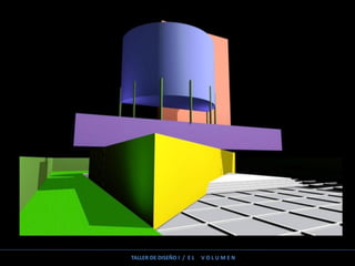 TALLER DE DISEÑO I / E L V O L U M E N
 