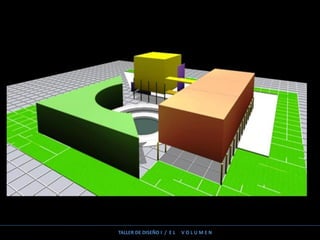 TALLER DE DISEÑO I / E L V O L U M E N
 